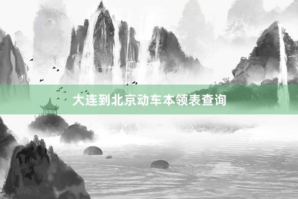 大连到北京动车本领表查询