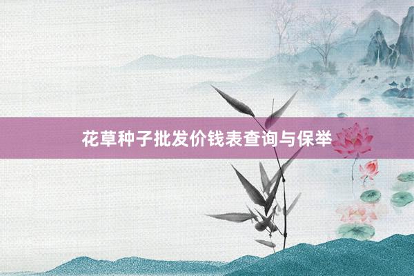 花草种子批发价钱表查询与保举